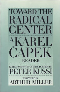 Title: Toward the Radical Center: A Karel Capek Reader, Author: Peter Kussi