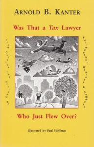 Title: Was That a Tax Lawyer Who Just Flew Over?: From Outside the Offices of Fairweather, Winters & Sommers, Author: Arnold B. Kanter