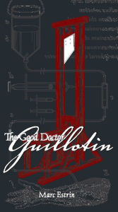 Title: The Good Doctor Guillotin, Author: Marc Estrin