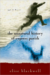 Title: The Unnatural History of Cypress Parish, Author: Elise Blackwell