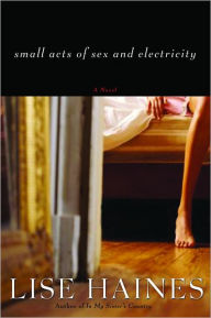 Title: Small Acts of Sex and Electricity, Author: Lise Haines