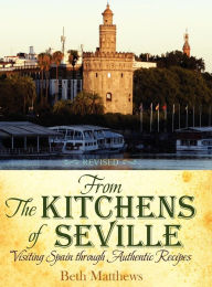 Title: From the Kitchens of Seville: Visiting Spain Through Authentic Recipes (Revised), Author: Beth Matthews