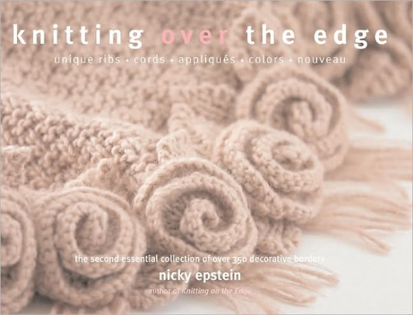 Knitting Over the Edge: Unique Ribs · Cords · Appliques · Colors · Nouveau - The Second Essential Collection of Over 350 Decorative Borders