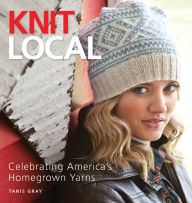 Title: Knit Local: Celebrating America's Homegrown Yarns, Author: Tanis Gray