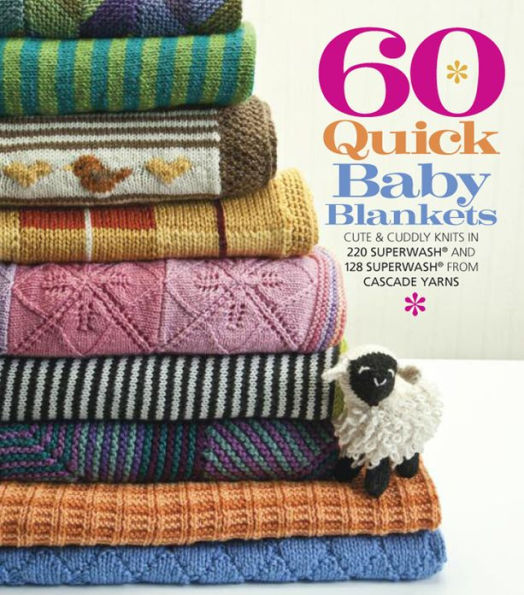 60 Quick Baby Blankets: Cute & Cuddly Knits in 220 Superwash® and 128 Superwash® from Cascade Yarns