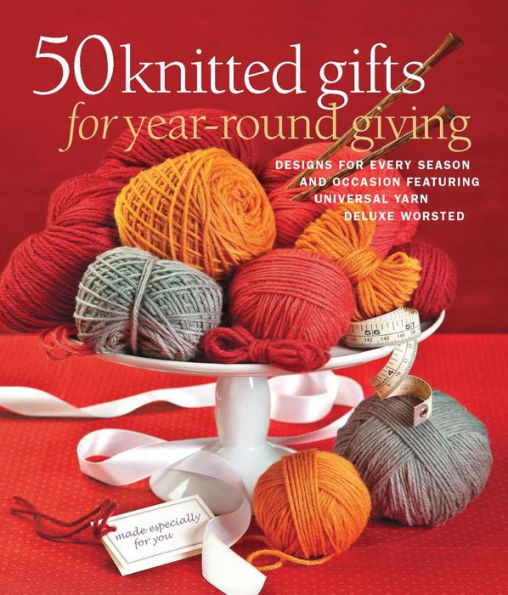 50 Knitted Gifts for Year-Round Giving: Designs for Every Season and Occasion Featuring Universal Yarn Deluxe Worsted