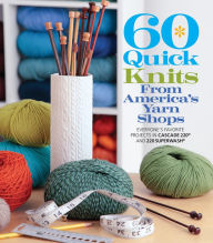 Title: 60 Quick Knits from America's Yarn Shops: Everyone's Favorite Projects in Cascade 220® and 220 Superwash®, Author: Sixth&Spring Books