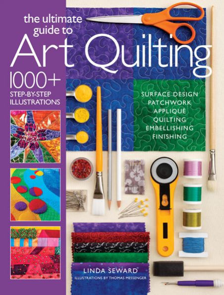 Ultimate Guide to Art Quilting: Surface Design * Patchwork* Appliqu * Quilting * Embellishing * Finishing