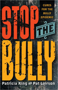 Title: Stop The Bully: Cures for the Bully Epidemic, Author: Patricia King