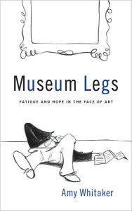 Title: Museum Legs: Fatigue and Hope in the Face of Art, Author: Amy Whitaker