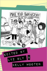 Title: Make Your Own History: Documenting Feminist and Queer Activism in the 21st Century, Author: Kelly Wooten