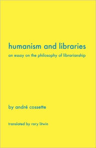 Title: Humanism and Libraries: An Essay on the Philosophy of Librarianship, Author: Andr Cossette