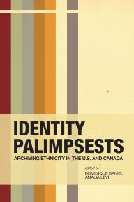 Title: Identity Palimpsests: Archiving Ethnicity in the U.S. and Canada, Author: Dominique Daniel