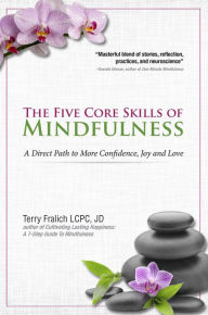 Title: The Five Core Skills of Mindfulness: A Direct Path to More Confidence, Joy and Love, Author: Terry Fralich