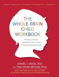 Title: The Whole-Brain Child Workbook: Practical Exercises, Worksheets and Activities to Nurture Developing Minds, Author: Daniel J. Siegel