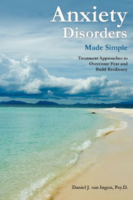 Title: Anxiety Disorders Made Simple: Treatment Approaches to Overcome Fear and Build Resiliency, Author: Daniel J. van Ingen Psy.D