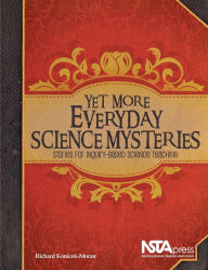 Title: Yet More Everyday Science Mysteries: Stories for Inquiry-Based Science Teaching, Author: Richard Konicek-Moran