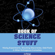 Title: Book of Science Stuff: Wacky Experiments, Shocking Discoveries, Odd Facts and Other Outrageous Curiosities, Author: Joe Rhatigan