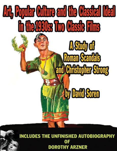 Art Popular Culture and the Classical Ideal 1930s A Study of Roman Scandals Christopher Strong: Includes Unfinished Autobiography Dorothy Arzner