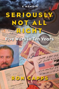 Title: Seriously Not All Right: Five Wars in Ten Years, Author: Ron Capps