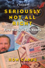 Seriously Not All Right: Five Wars In Ten Years: A Memoir