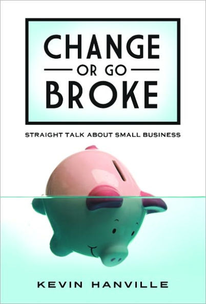 Change or Go Broke: Straight Talk about Small Business