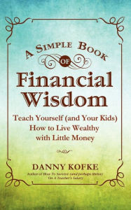 Title: A Simple Book of Financial Wisdom: Teach Yourself (and Your Kids) How to Live Wealthy with Little Money, Author: Danny Kofke