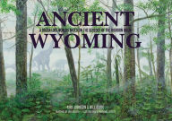 Title: Ancient Wyoming: A Dozen Lost Worlds Based on the Geology of the Bighorn Basin, Author: Kirk Johnson