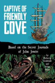 Title: Captive of Friendly Cove: Based on the Secret Journals of John Jewitt, Author: Rebecca Goldfield