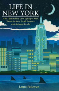 Title: Life In New York: How I Learned to Love Squeegee Men, Token Suckers, Trash Twisters, and Subway Sharks, Author: Laura Pedersen