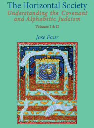 Title: The Horizontal Society (Volumes 1 & 2): Understanding the Covenant and Alphabetic Judaism (Vol. I and II), Author: Jose Faur