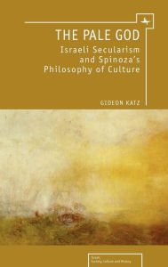 Title: The Pale God: Israeli Secularism and Spinoza's Philosophy of Culture, Author: Gideon Katz