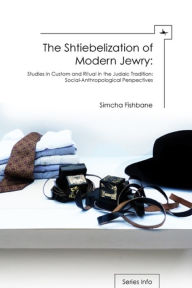 Title: The Shtiebelization of Modern Jewry: Studies in Custom and Ritual in the Judaic Tradition: Social-Anthropological Perspectives, Author: Simcha Fishbane