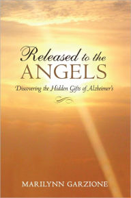 Title: Released to the Angels: Discovering the Hidden Gifts of Alzheimer's, Author: Marilynn Garzione