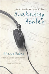 Title: Awakening Ashley: Mozart Knocks Autism on Its Ear, Author: Sharon Ruben