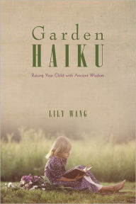 Title: Garden Haiku: Raising Your Child with Ancient Wisdom, Author: Lily Wang