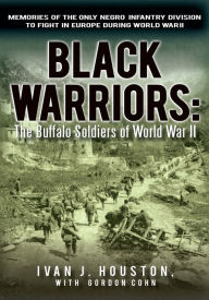 Title: Black Warriors: the Buffalo Soldiers of World War Ii: Memories of the Only Negro Infantry Division to Fight in Europe During World War Ii, Author: Gordon Cohn