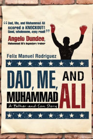 Title: Dad, Me, and Muhammad Ali: A Father-and-Son Story, Author: Felix Manuel Rodriguez