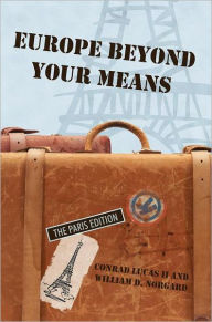 Title: Europe Beyond Your Means: The Paris Edition, Author: Conrad Lucas II and William D. Norgard