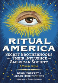 Title: Ritual America: Secret Brotherhoods and Their Influence on American Society: A Visual Guide, Author: Craig Heimbichner