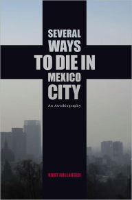 Title: Several Ways to Die in Mexico City: An Autobiography of Death in Mexico City, Author: Kurt Hollander