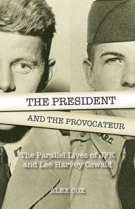 Title: The President and the Provocateur: The Parallel Lives of JFK and Lee Harvey Oswald, Author: Alex Cox