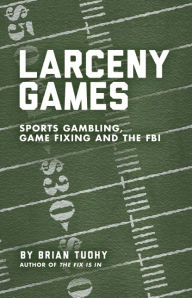 Title: Larceny Games: Sports Gambling, Game Fixing and the FBI, Author: Brian Tuohy