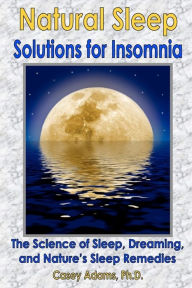 Title: Natural Sleep Solutions for Insomnia: The Science of Sleep, Dreaming, and Natures Sleep Remedies, Author: Case Adams Naturopath
