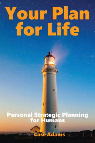 Title: Your Plan For Life: Personal Strategic Planning for Humans, Author: Case Adams
