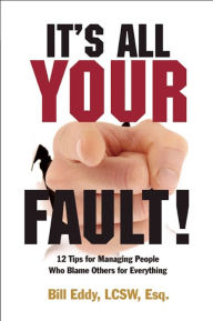 Title: It's All Your Fault!: 12 Tips for Managing People Who Blame Others for Everything, Author: Bill Eddy