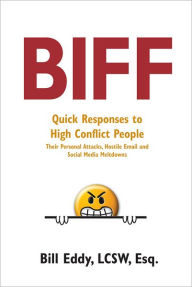 Title: Biff: Quick Responses to High Conflict People, Their Personal Attacks, Hostile Email and Social Media Meltdowns, Author: LCSW