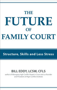 Title: The Future of Family Court: Skills Structure and Less Stress, Author: Bill Eddy