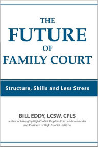 Title: The Future of Family Court: Structure, Skills and Less Stress, Author: Bill Eddy LCSW Esq
