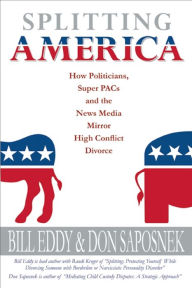 Title: Splitting America: How Politicians, Super PACs and the News Media Mirror High Conflict Divorce, Author: Bill Eddy